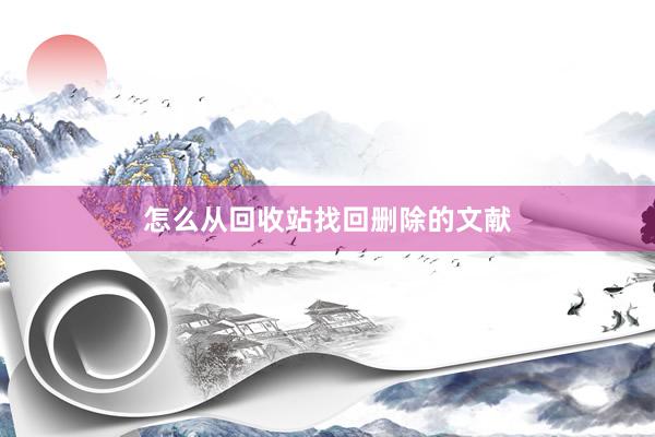 怎么从回收站找回删除的文献