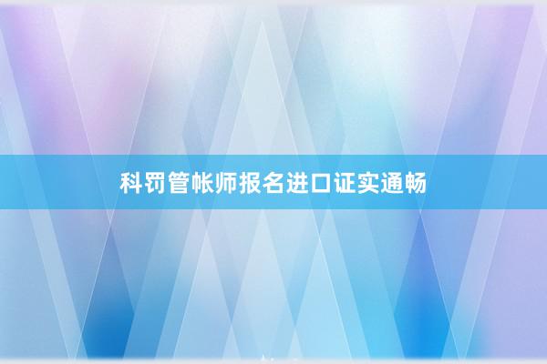 科罚管帐师报名进口证实通畅