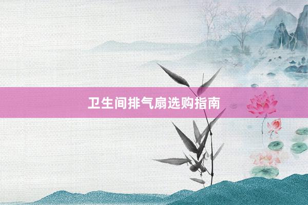 卫生间排气扇选购指南