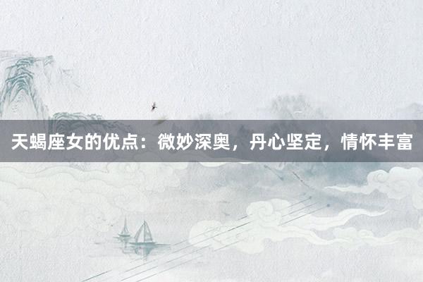 天蝎座女的优点：微妙深奥，丹心坚定，情怀丰富