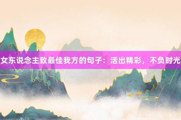 女东说念主致最佳我方的句子：活出精彩，不负时光