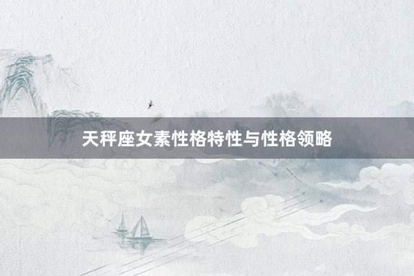 天秤座女素性格特性与性格领略