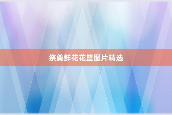 祭奠鲜花花篮图片精选