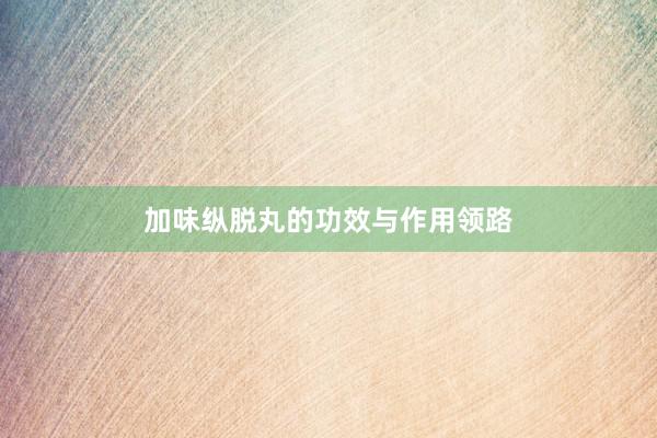 加味纵脱丸的功效与作用领路