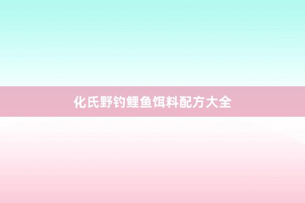 化氏野钓鲤鱼饵料配方大全