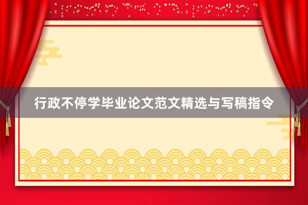 行政不停学毕业论文范文精选与写稿指令